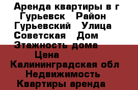Аренда квартиры в г.Гурьевск › Район ­ Гурьевский › Улица ­ Советская › Дом ­ 1 › Этажность дома ­ 5 › Цена ­ 12 000 - Калининградская обл. Недвижимость » Квартиры аренда   